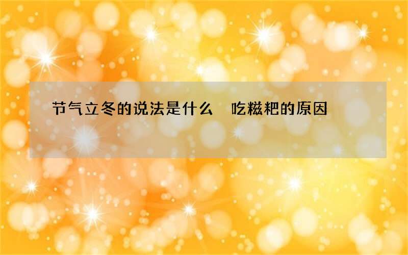 节气立冬的说法是什么 吃糍粑的原因